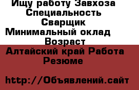 Ищу работу Завхоза › Специальность ­ Сварщик › Минимальный оклад ­ 18 000 › Возраст ­ 36 - Алтайский край Работа » Резюме   